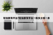 短信群发平台?短信群发平台一般多少钱一条